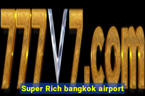 Super Rich bangkok airport